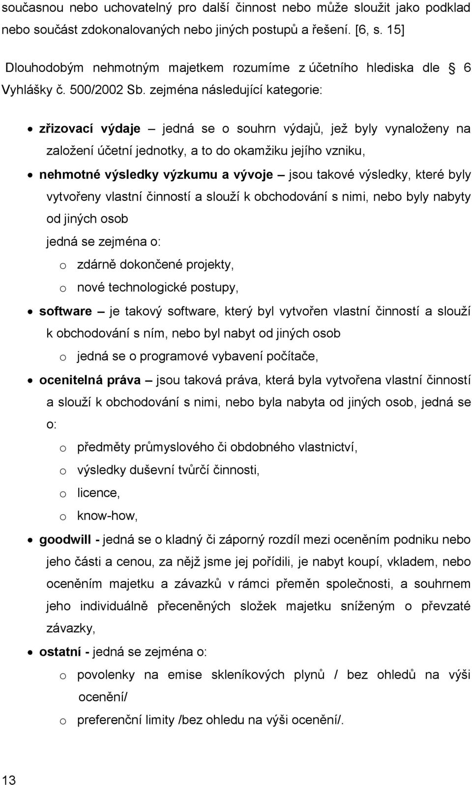 zejména následující kategorie: zřizovací výdaje jedná se o souhrn výdajů, jež byly vynaloženy na založení účetní jednotky, a to do okamžiku jejího vzniku, nehmotné výsledky výzkumu a vývoje jsou