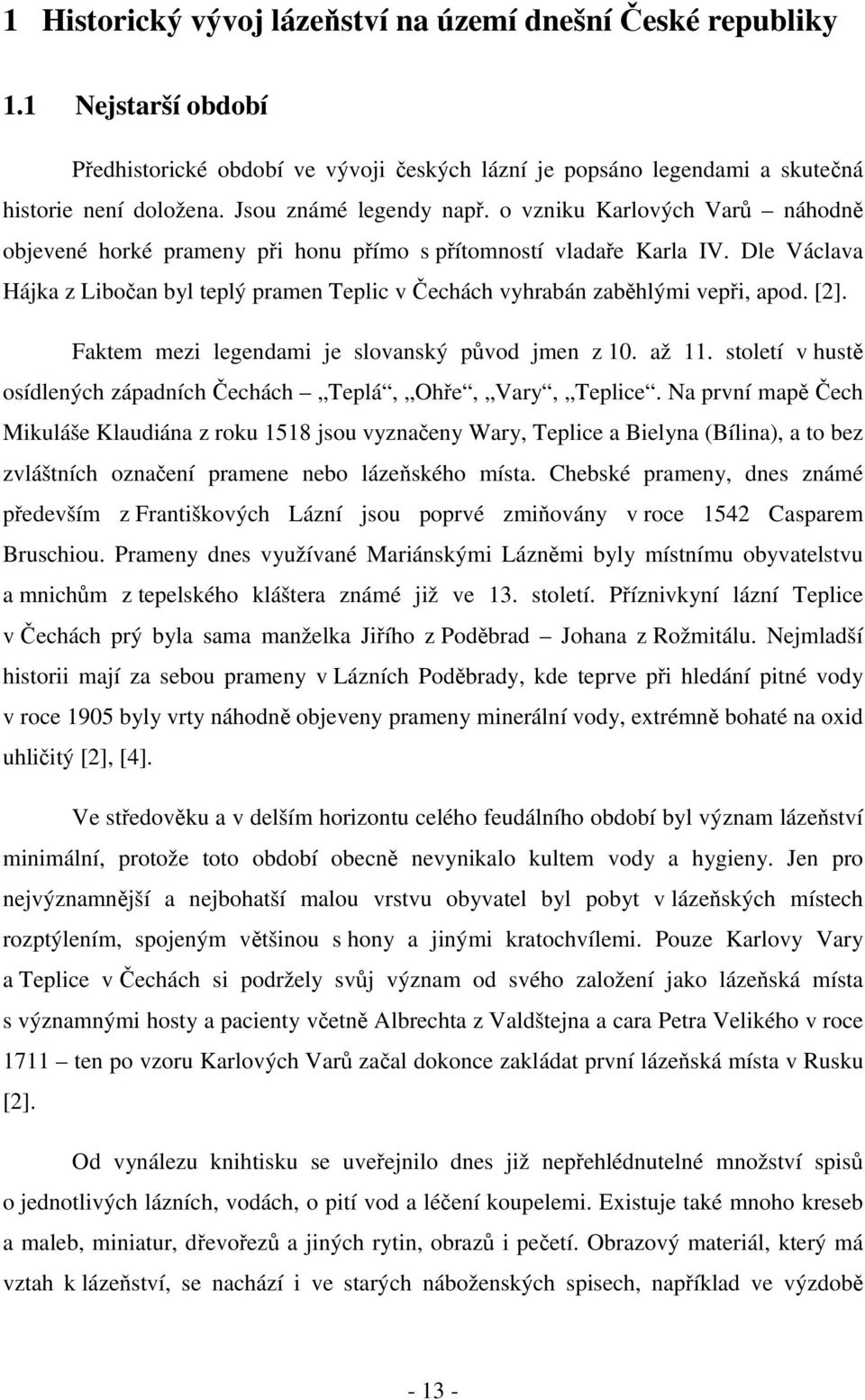 Dle Václava Hájka z Libočan byl teplý pramen Teplic v Čechách vyhrabán zaběhlými vepři, apod. [2]. Faktem mezi legendami je slovanský původ jmen z 10. až 11.