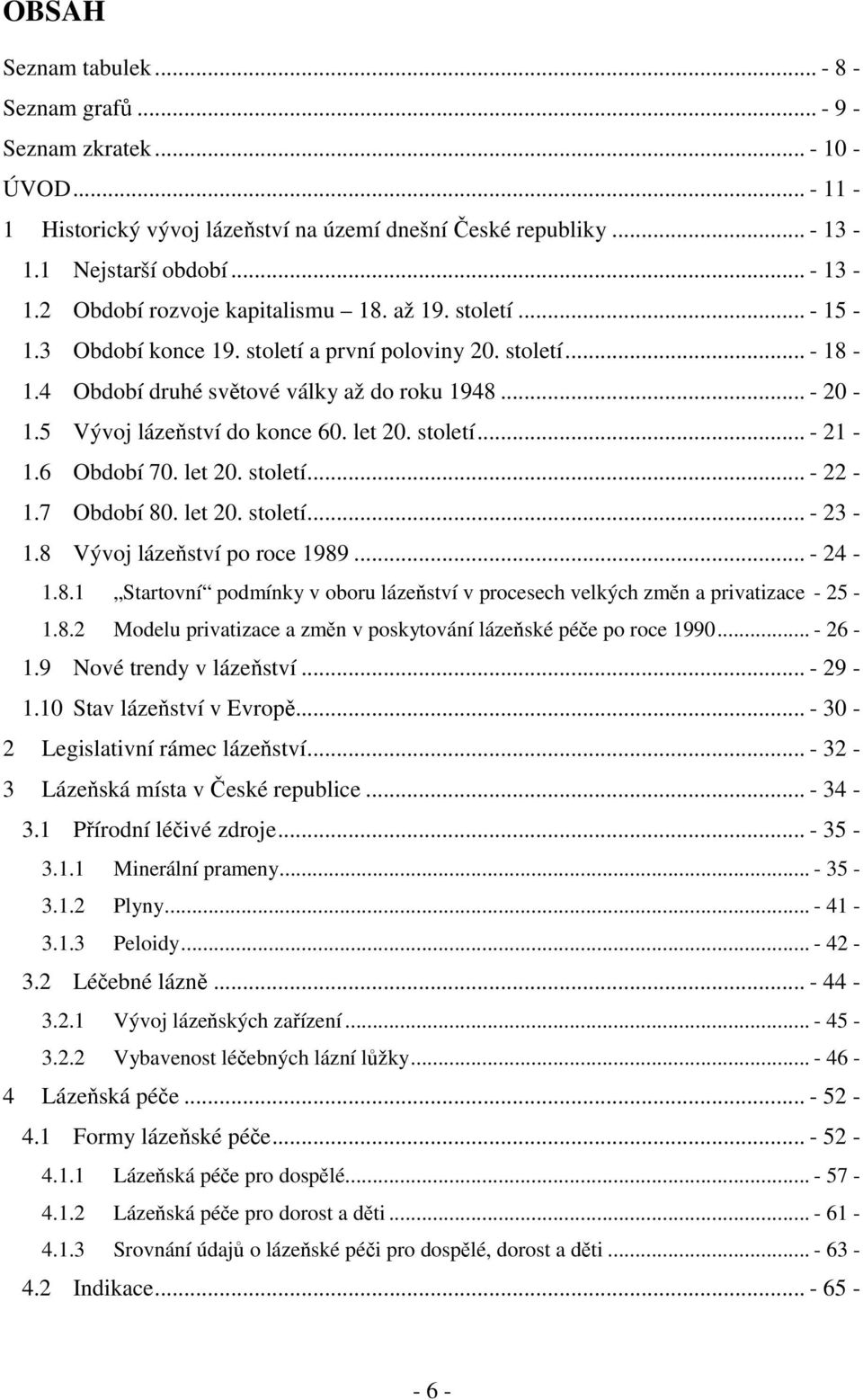 6 Období 70. let 20. století... - 22-1.7 Období 80. let 20. století... - 23-1.8 Vývoj lázeňství po roce 1989... - 24-1.8.1 Startovní podmínky v oboru lázeňství v procesech velkých změn a privatizace - 25-1.