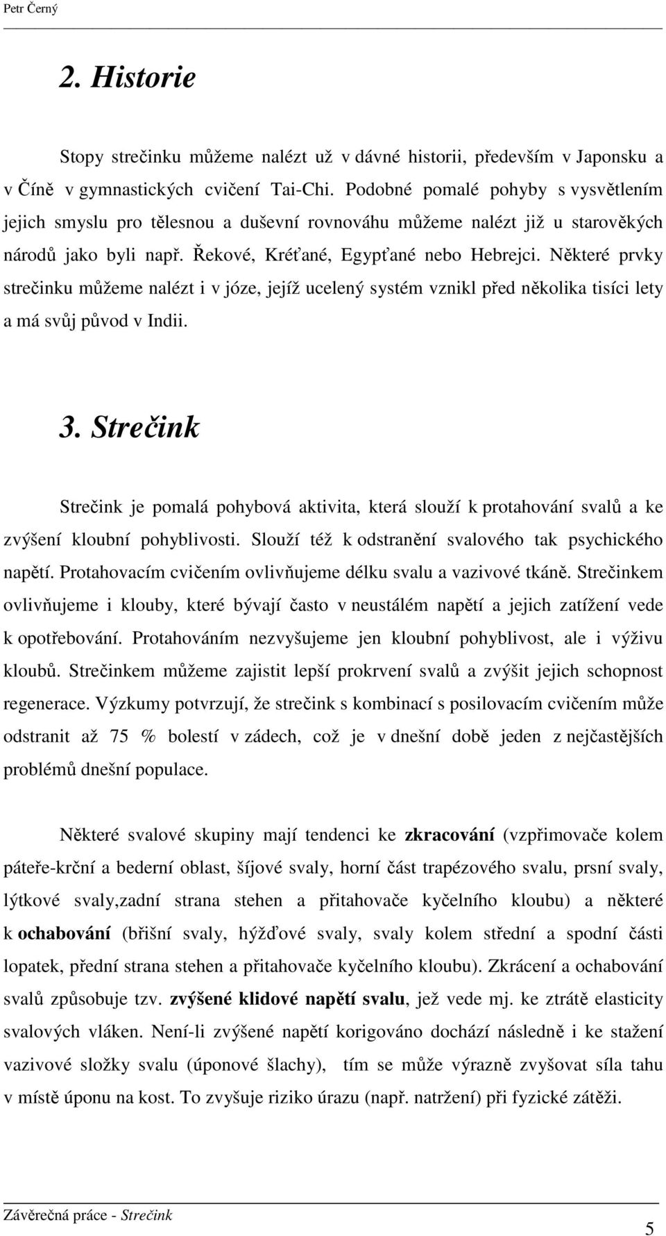 Některé prvky strečinku můžeme nalézt i v józe, jejíž ucelený systém vznikl před několika tisíci lety a má svůj původ v Indii. 3.