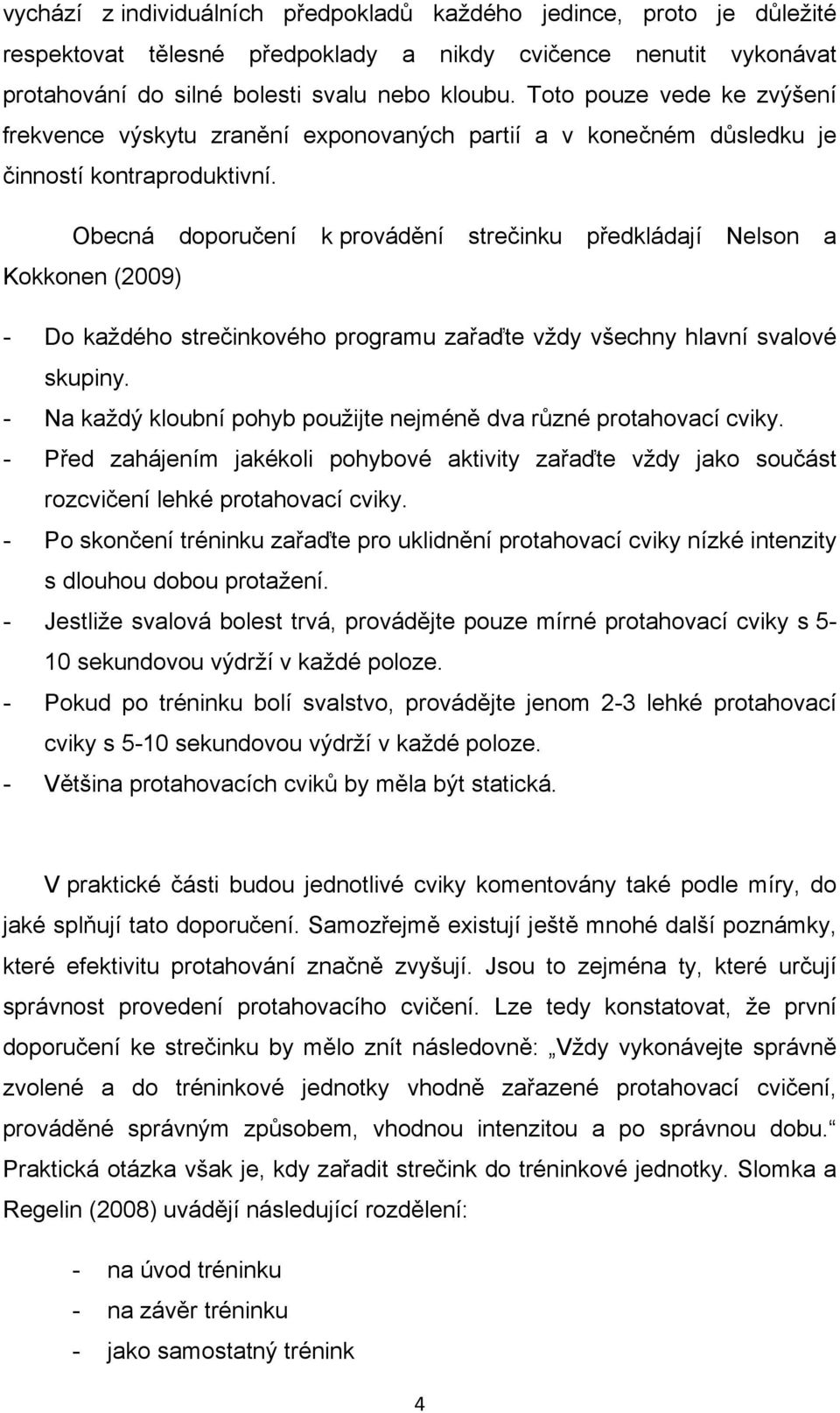 Obecná doporučení k provádění strečinku předkládají Nelson a Kokkonen (2009) - Do každého strečinkového programu zařaďte vždy všechny hlavní svalové skupiny.