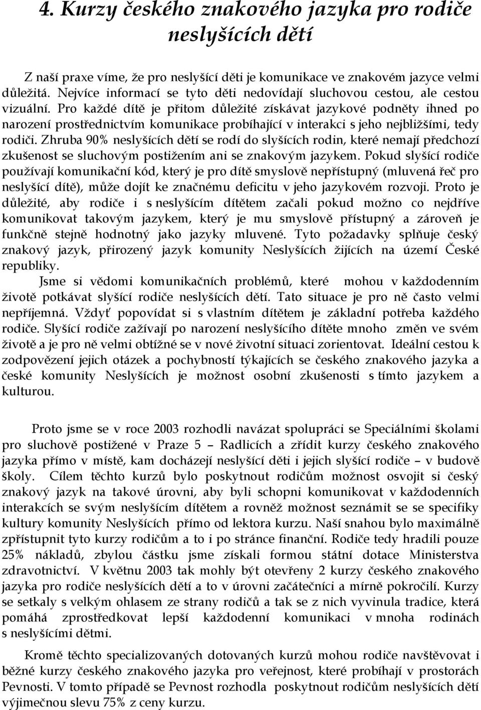 Pro každé dítě je přitom důležité získávat jazykové podněty ihned po narození prostřednictvím komunikace probíhající v interakci s jeho nejbližšími, tedy rodiči.