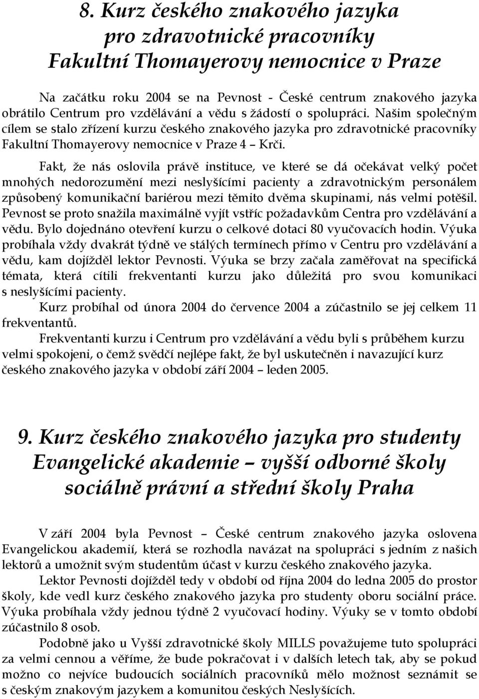 Fakt, že nás oslovila právě instituce, ve které se dá očekávat velký počet mnohých nedorozumění mezi neslyšícími pacienty a zdravotnickým personálem způsobený komunikační bariérou mezi těmito dvěma