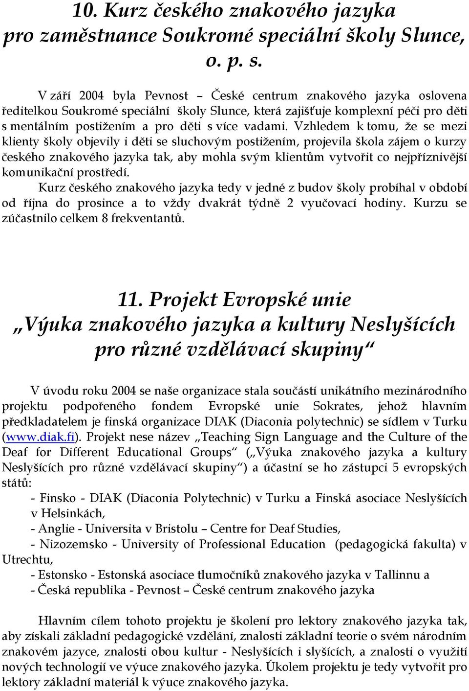 V září 2004 byla Pevnost České centrum znakového jazyka oslovena ředitelkou Soukromé speciální školy Slunce, která zajišťuje komplexní péči pro děti s mentálním postižením a pro děti s více vadami.