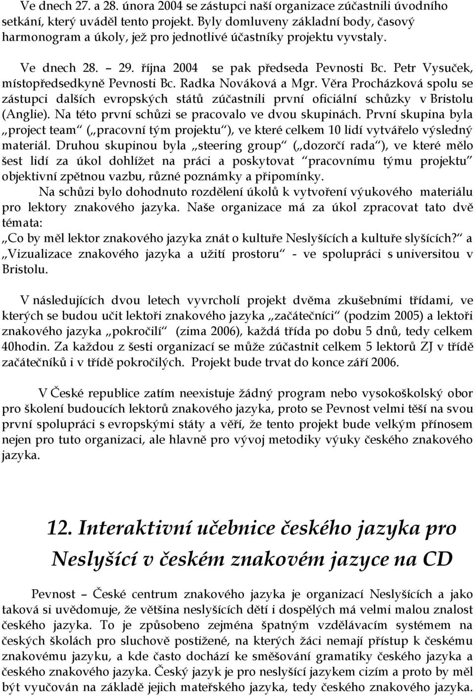 Petr Vysuček, místopředsedkyně Pevnosti Bc. Radka Nováková a Mgr. Věra Procházková spolu se zástupci dalších evropských států zúčastnili první oficiální schůzky v Bristolu (Anglie).