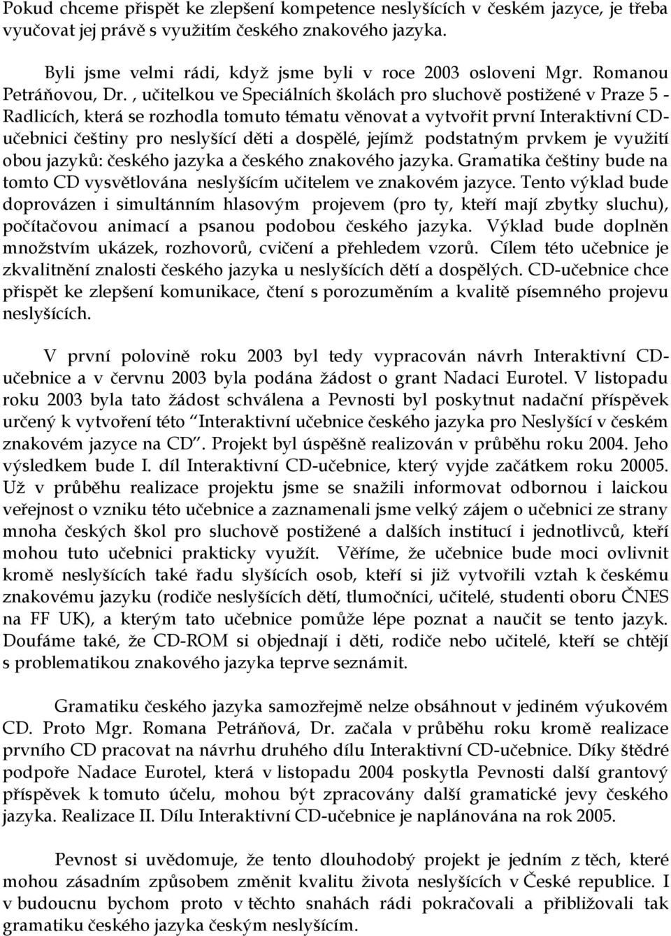 , učitelkou ve Speciálních školách pro sluchově postižené v Praze 5 - Radlicích, která se rozhodla tomuto tématu věnovat a vytvořit první Interaktivní CDučebnici češtiny pro neslyšící děti a dospělé,