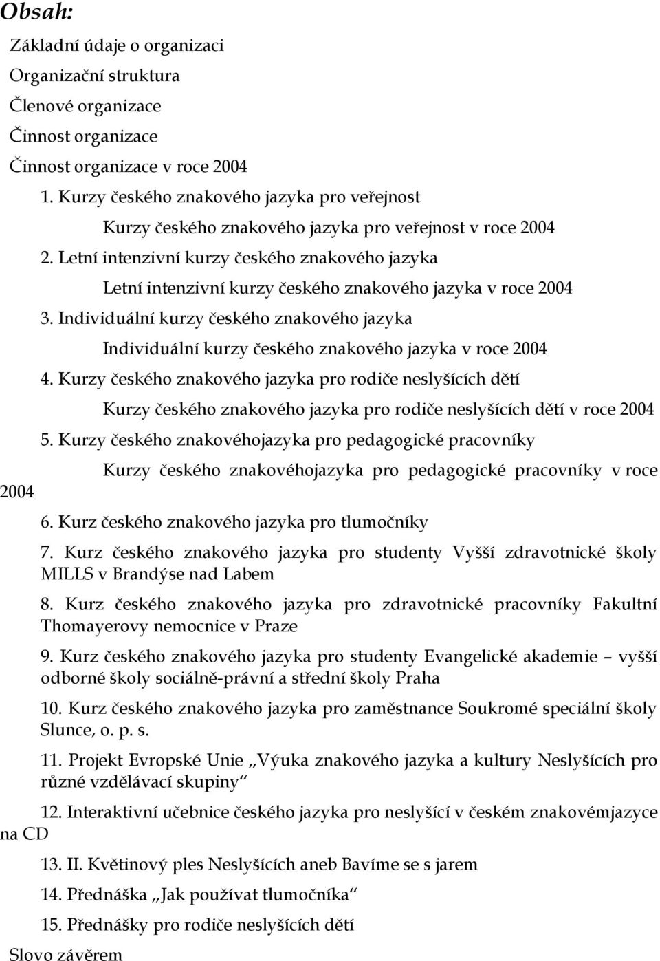 Letní intenzivní kurzy českého znakového jazyka Letní intenzivní kurzy českého znakového jazyka v roce 2004 3.