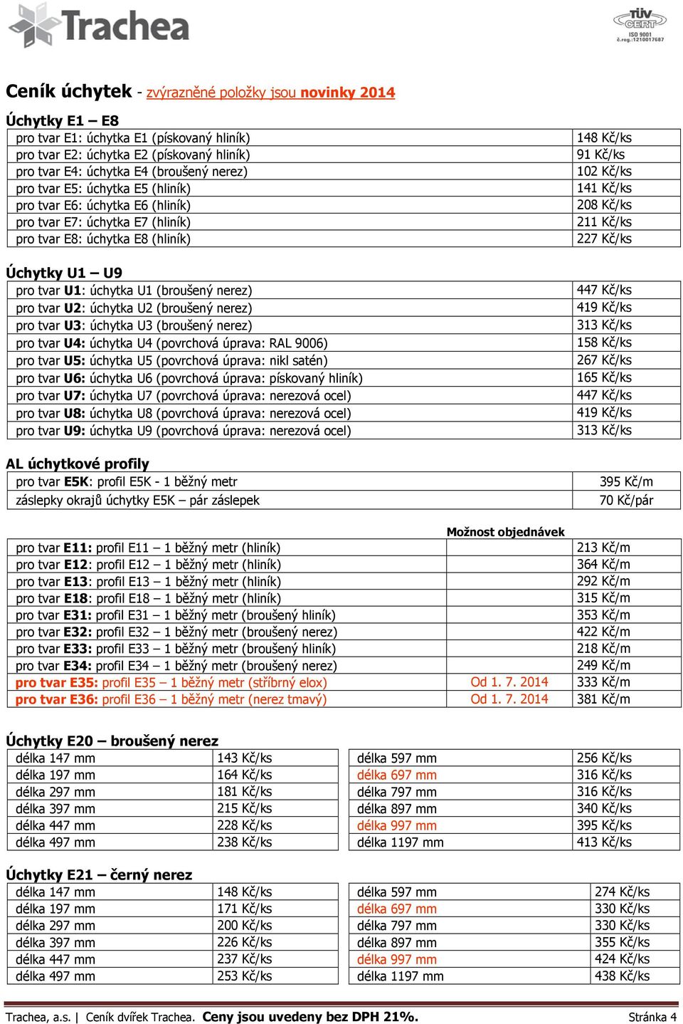 úchytka U2 (broušený nerez) pro tvar U3: úchytka U3 (broušený nerez) pro tvar U4: úchytka U4 (povrchová úprava: RAL 9006) pro tvar U5: úchytka U5 (povrchová úprava: nikl satén) pro tvar U6: úchytka