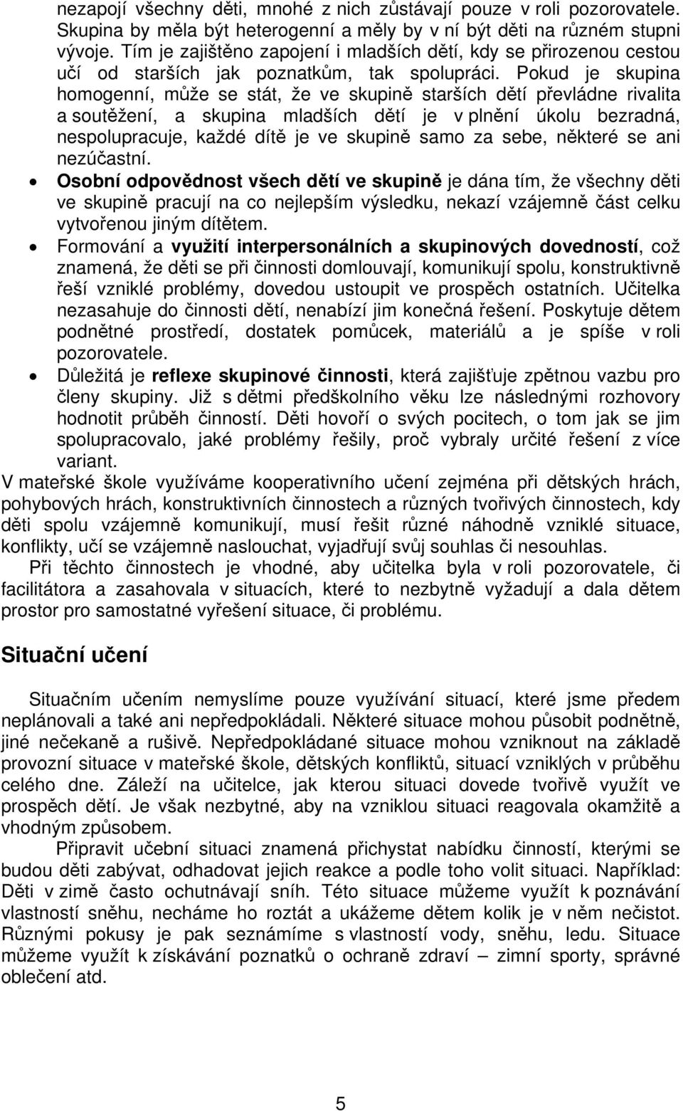 Pokud je skupina homogenní, může se stát, že ve skupině starších dětí převládne rivalita a soutěžení, a skupina mladších dětí je v plnění úkolu bezradná, nespolupracuje, každé dítě je ve skupině samo