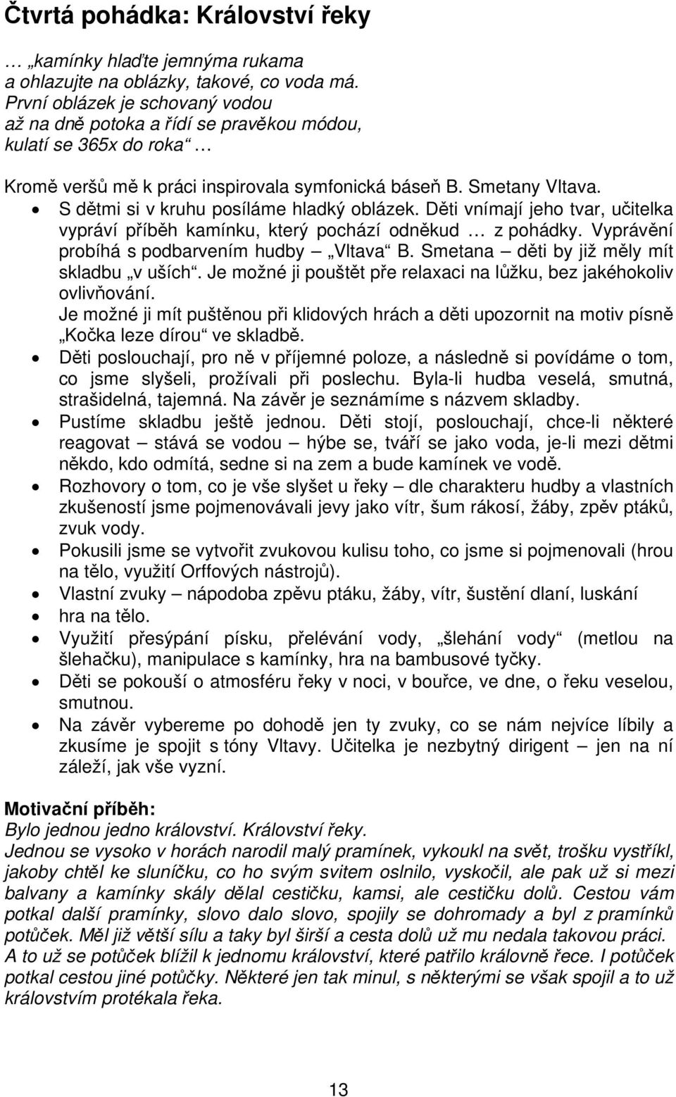 S dětmi si v kruhu posíláme hladký oblázek. Děti vnímají jeho tvar, učitelka vypráví příběh kamínku, který pochází odněkud z pohádky. Vyprávění probíhá s podbarvením hudby Vltava B.