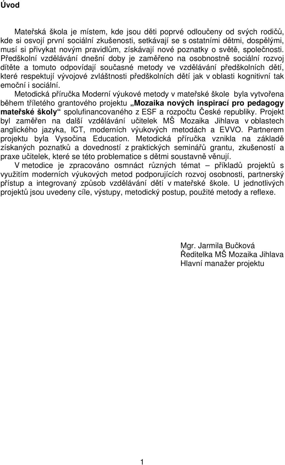 Předškolní vzdělávání dnešní doby je zaměřeno na osobnostně sociální rozvoj dítěte a tomuto odpovídají současné metody ve vzdělávání předškolních dětí, které respektují vývojové zvláštnosti