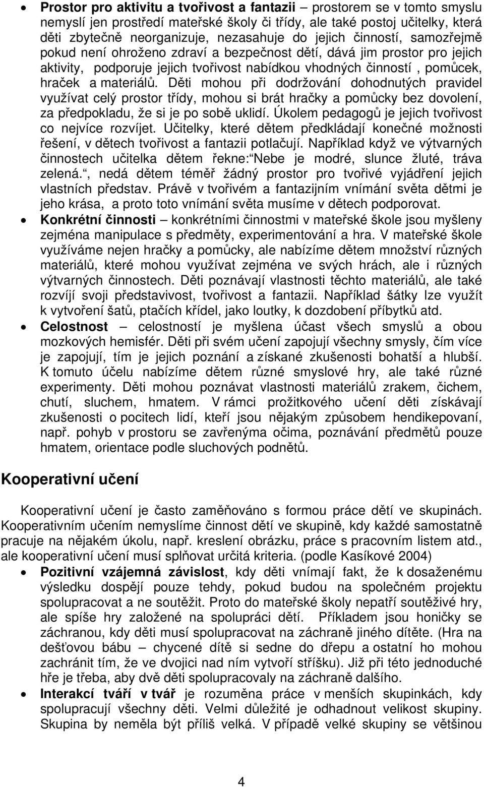 Děti mohou při dodržování dohodnutých pravidel využívat celý prostor třídy, mohou si brát hračky a pomůcky bez dovolení, za předpokladu, že si je po sobě uklidí.