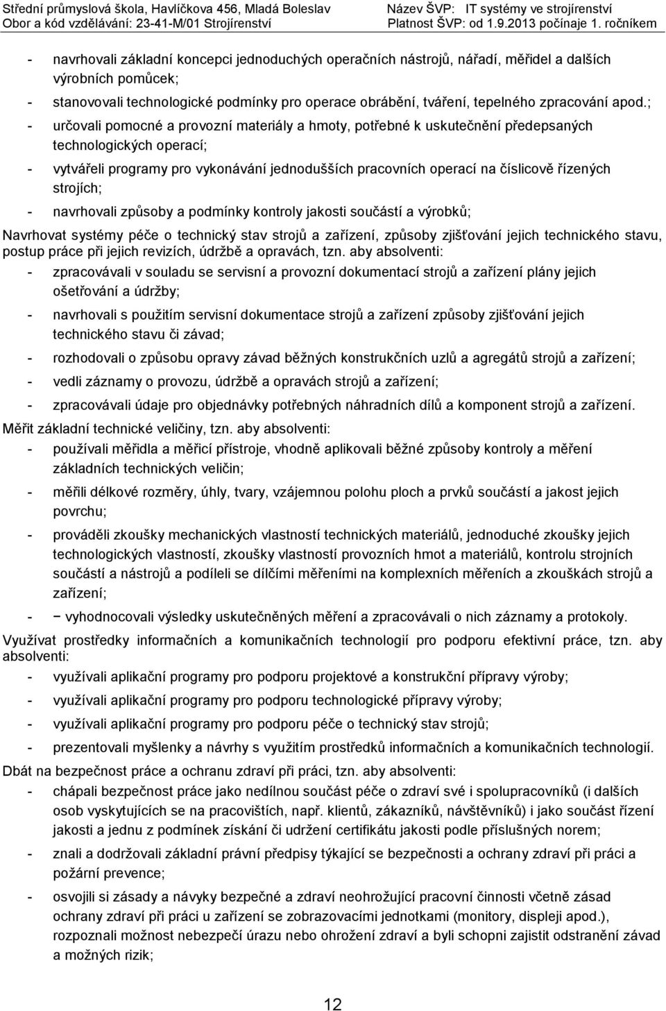 řízených strojích; - navrhovali způsoby a podmínky kontroly jakosti součástí a výrobků; Navrhovat systémy péče o technický stav strojů a zařízení, způsoby zjišťování jejich technického stavu, postup