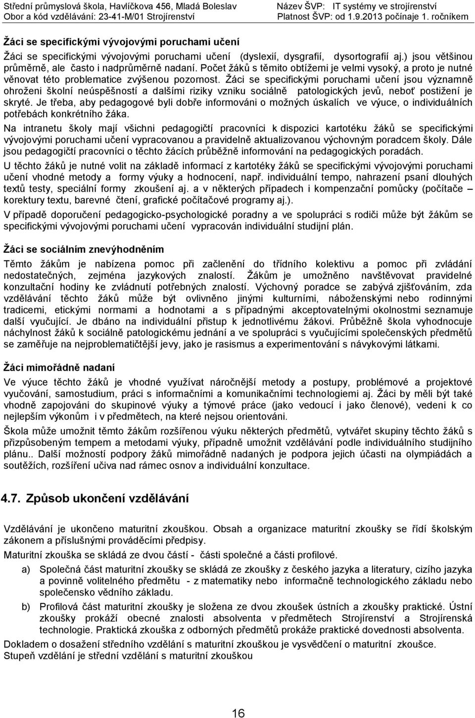 Žáci se specifickými poruchami učení jsou významně ohroženi školní neúspěšností a dalšími riziky vzniku sociálně patologických jevů, neboť postižení je skryté.