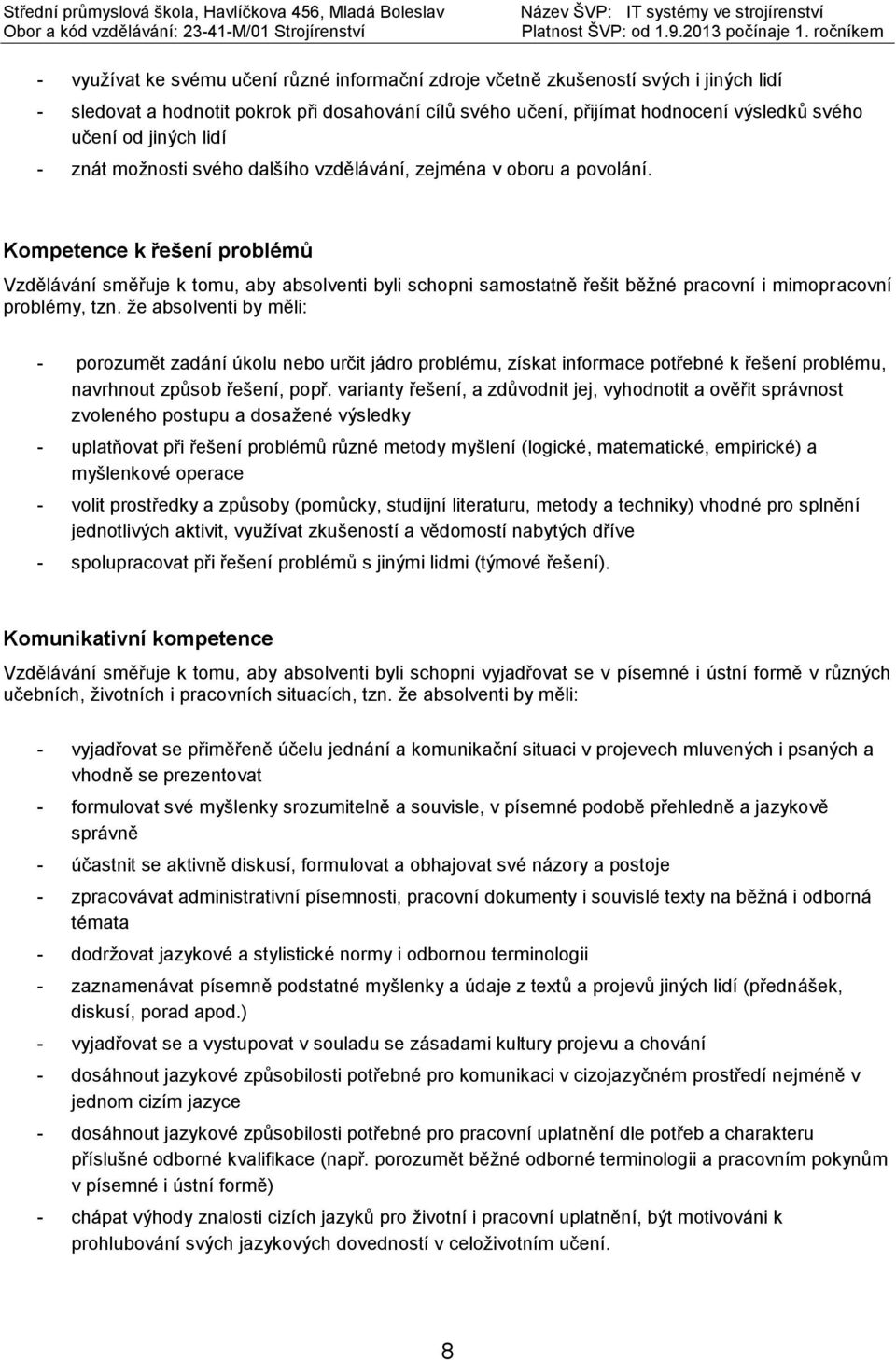 Kompetence k řešení problémů Vzdělávání směřuje k tomu, aby absolventi byli schopni samostatně řešit běžné pracovní i mimopracovní problémy, tzn.