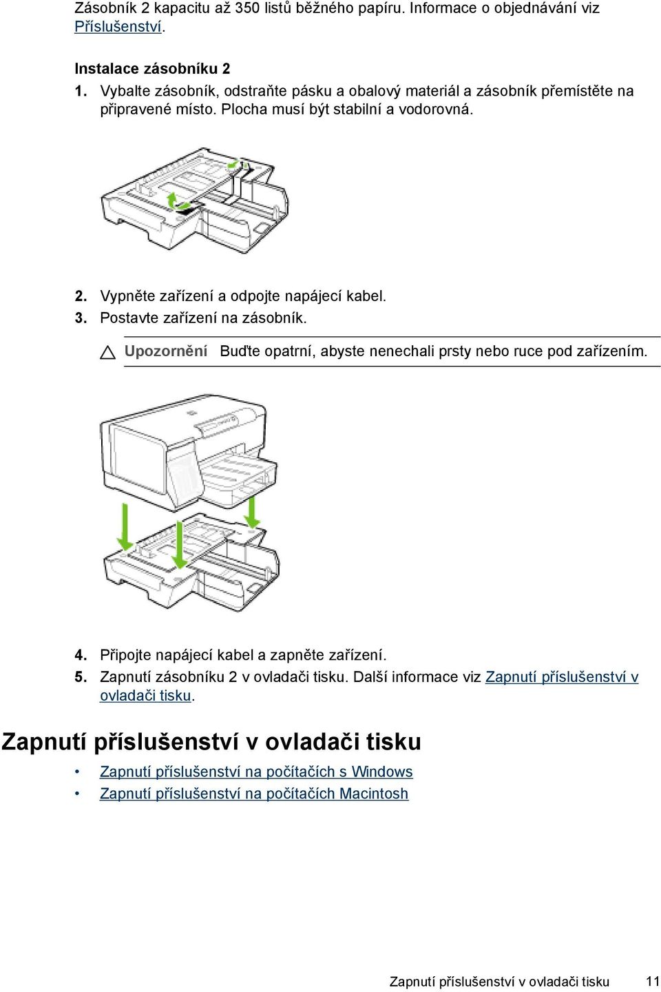 Postavte zařízení na zásobník. Upozornění Buďte opatrní, abyste nenechali prsty nebo ruce pod zařízením. 4. Připojte napájecí kabel a zapněte zařízení. 5.