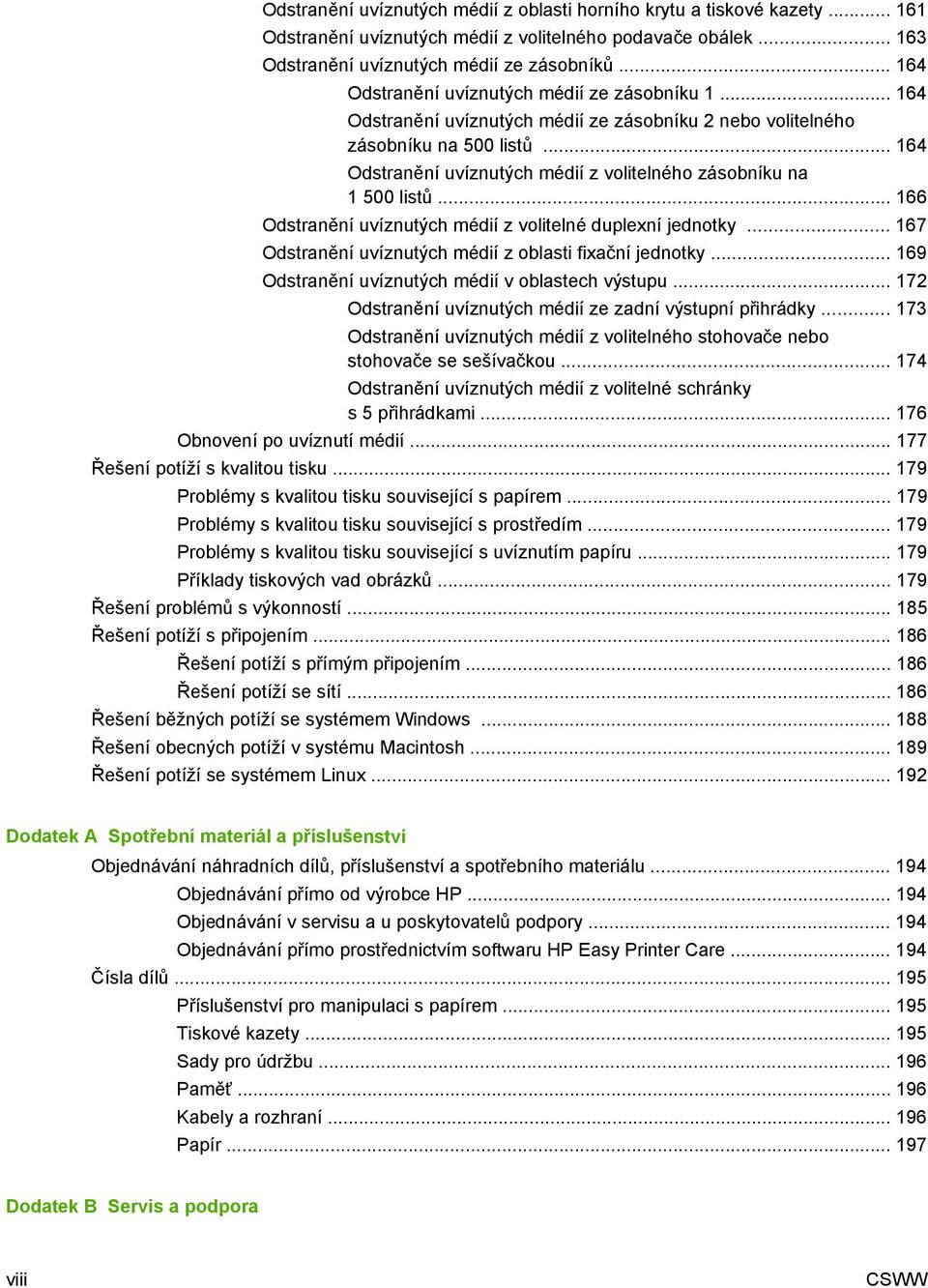 .. 164 Odstranění uvíznutých médií z volitelného zásobníku na 1 500 listů... 166 Odstranění uvíznutých médií z volitelné duplexní jednotky... 167 Odstranění uvíznutých médií z oblasti fixační jednotky.