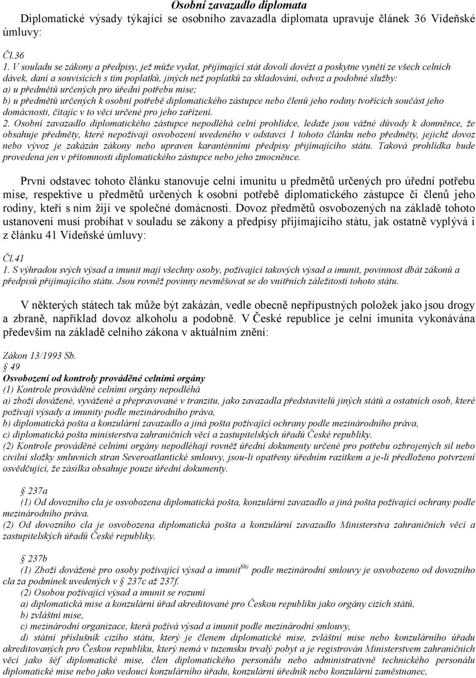 podobné služby: a) u předmětů určených pro úřední potřebu mise; b) u předmětů určených k osobní potřebě diplomatického zástupce nebo členů jeho rodiny tvořících součást jeho domácnosti, čítajíc v to