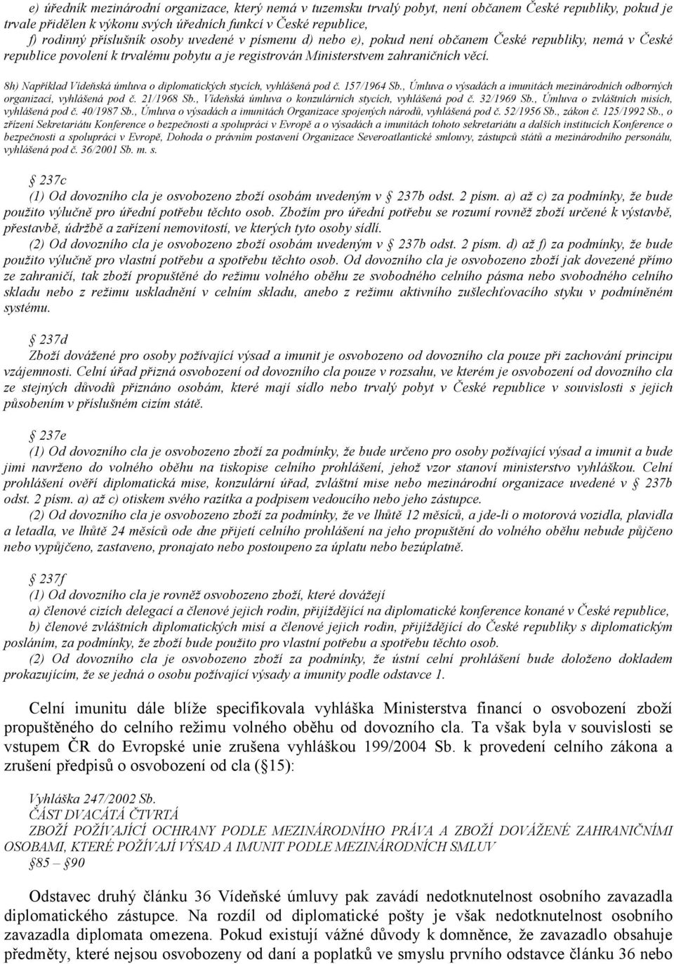 8h) Například Vídeňská úmluva o diplomatických stycích, vyhlášená pod č. 157/1964 Sb., Úmluva o výsadách a imunitách mezinárodních odborných organizací, vyhlášená pod č. 21/1968 Sb.