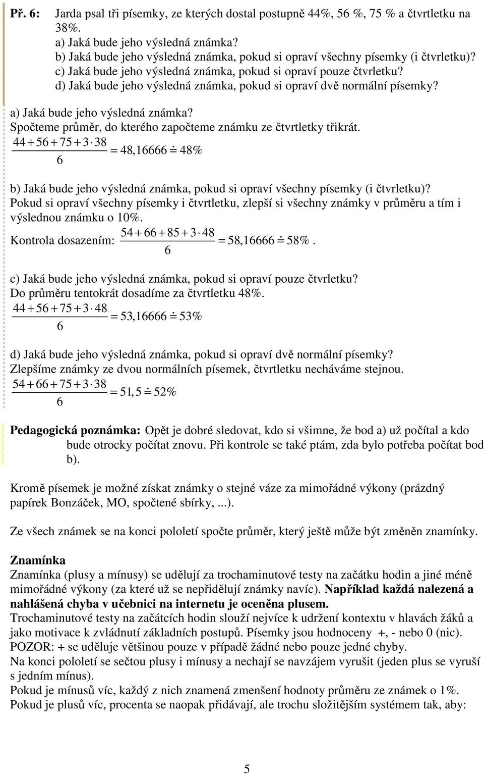 d) Jaká bude jeho výsledná známka, pokud si opraví dvě normální písemky? a) Jaká bude jeho výsledná známka? Spočteme průměr, do kterého započteme známku ze čtvrtletky třikrát.