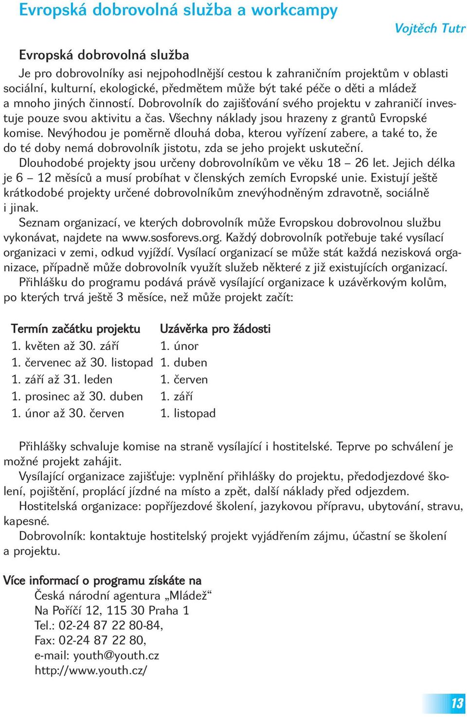 Všechny náklady jsou hrazeny z grantů Evropské komise. Nevýhodou je poměrně dlouhá doba, kterou vyřízení zabere, a také to, že do té doby nemá dobrovolník jistotu, zda se jeho projekt uskuteční.