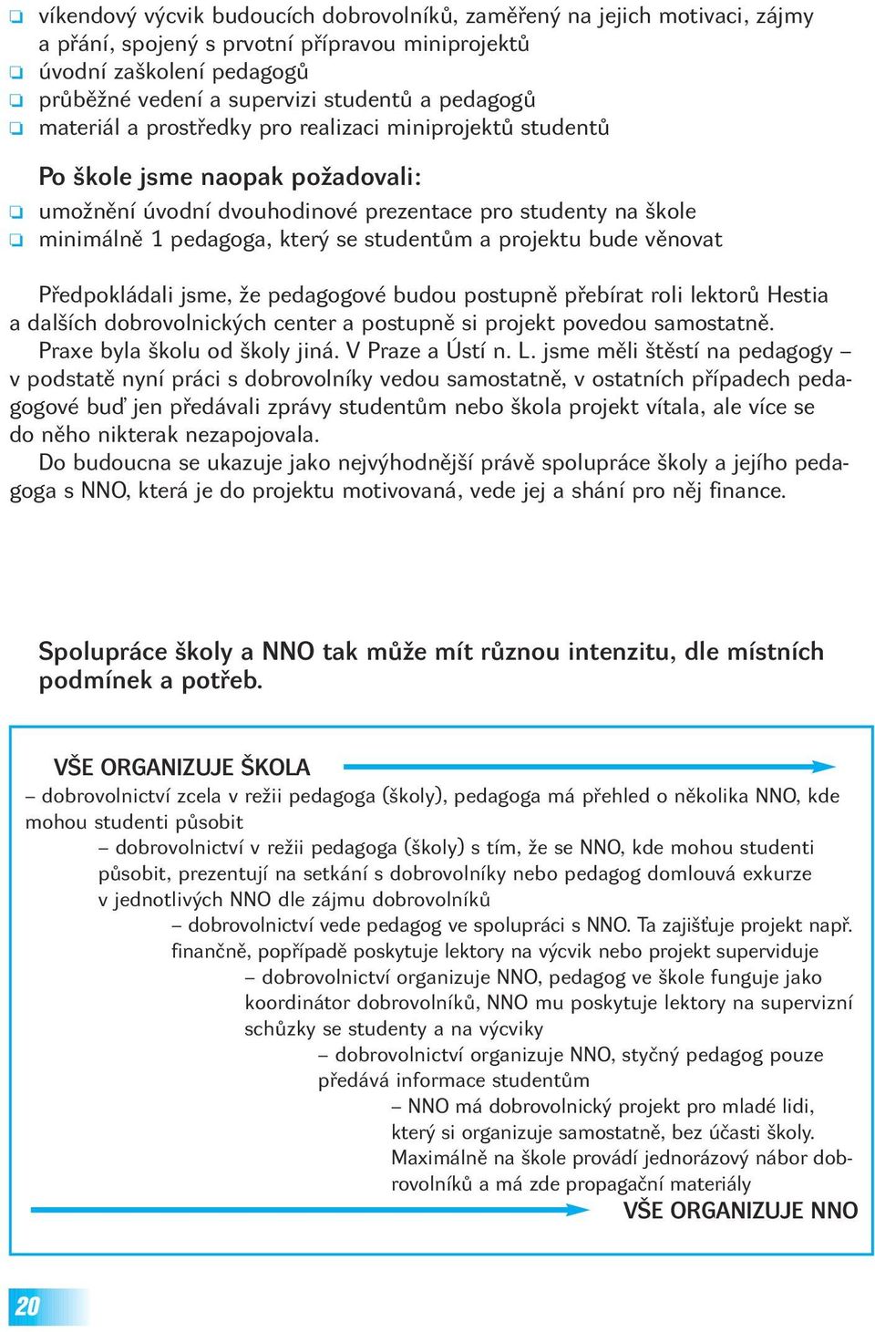 projektu bude věnovat Předpokládali jsme, že pedagogové budou postupně přebírat roli lektorů Hestia a dalších dobrovolnických center a postupně si projekt povedou samostatně.