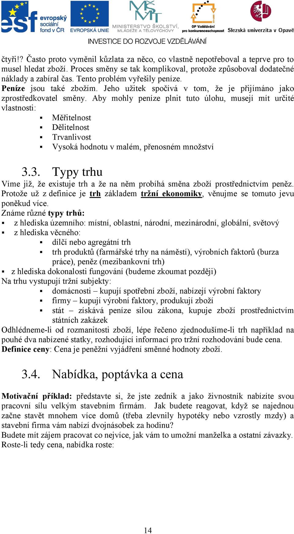 Aby mohly peníze plnit tuto úlohu, musejí mít určité vlastnosti: Měřitelnost Dělitelnost Trvanlivost Vysoká hodnotu v malém, přenosném množství 3.