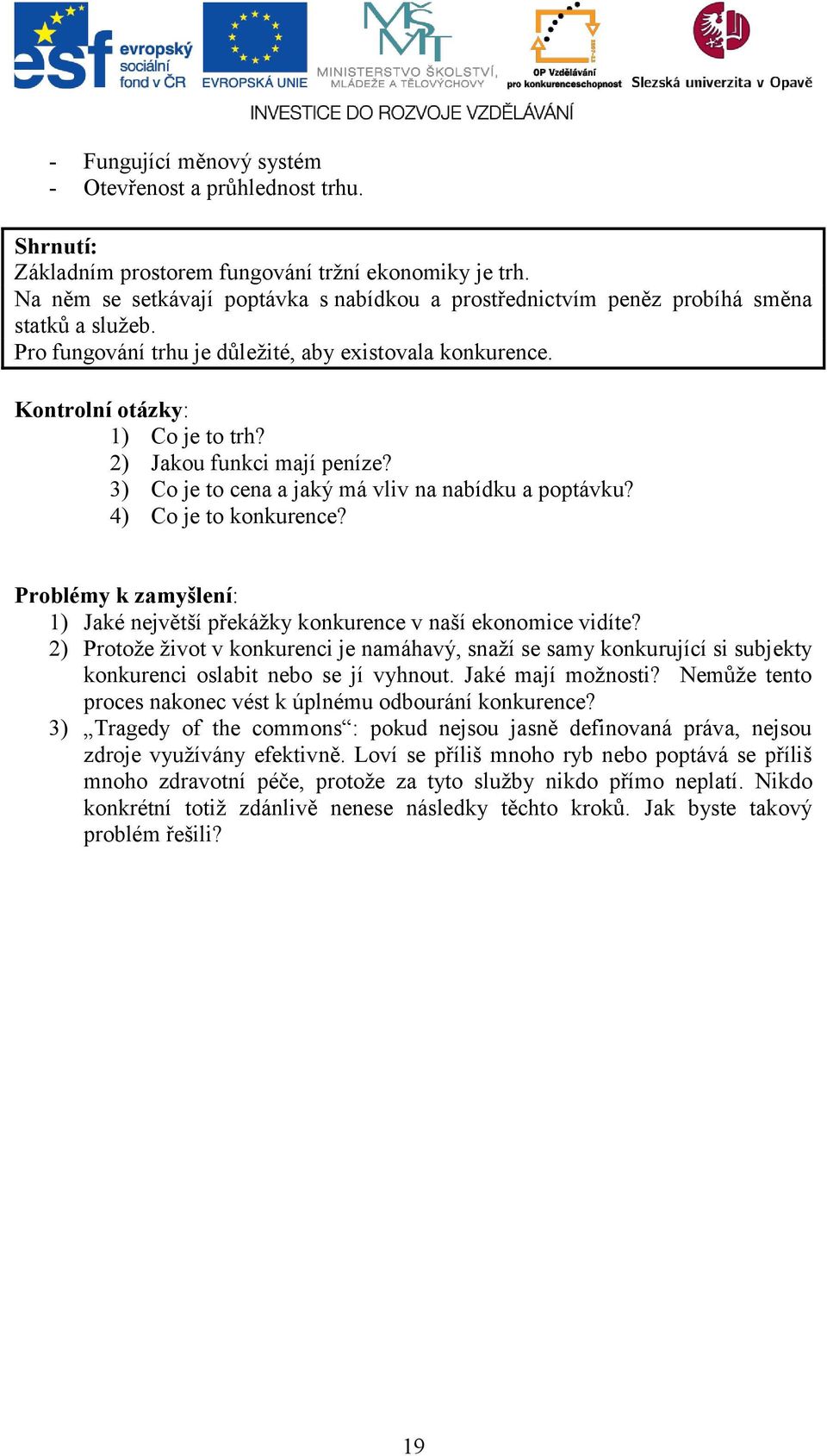 2) Jakou funkci mají peníze? 3) Co je to cena a jaký má vliv na nabídku a poptávku? 4) Co je to konkurence? Problémy k zamyšlení: 1) Jaké největší překážky konkurence v naší ekonomice vidíte?