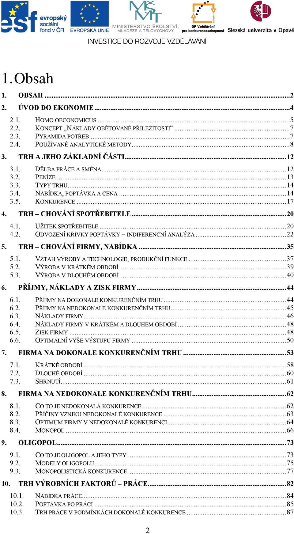 .. 20 4.2. ODVOZENÍ KŘIVKY POPTÁVKY INDIFERENČNÍ ANALÝZA... 22 5. TRH CHOVÁNÍ FIRMY, NABÍDKA... 35 5.1. VZTAH VÝROBY A TECHNOLOGIE, PRODUKČNÍ FUNKCE... 37 5.2. VÝROBA V KRÁTKÉM OBDOBÍ... 39 5.3. VÝROBA V DLOUHÉM OBDOBÍ.