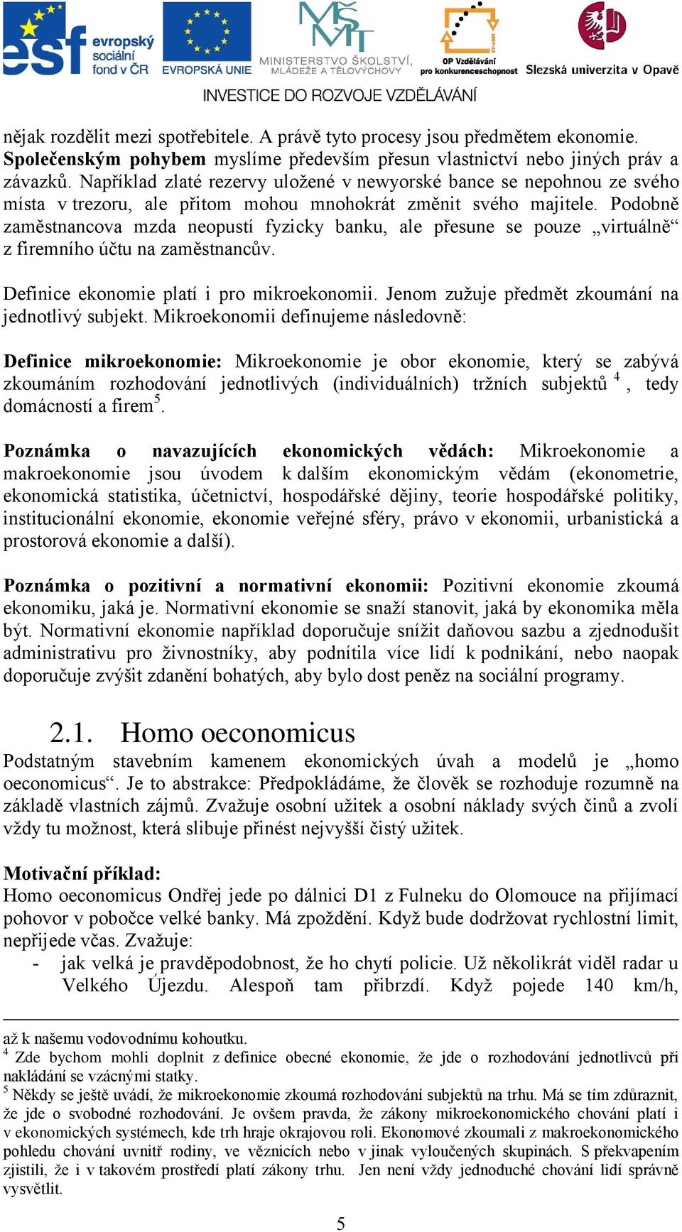 Podobně zaměstnancova mzda neopustí fyzicky banku, ale přesune se pouze virtuálně z firemního účtu na zaměstnancův. Definice ekonomie platí i pro mikroekonomii.