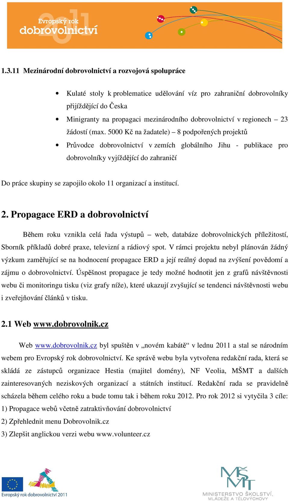 5000 Kč na žadatele) 8 podpořených projektů Průvodce dobrovolnictví v zemích globálního Jihu - publikace pro dobrovolníky vyjíždějící do zahraničí Do práce skupiny se zapojilo okolo 11 organizací a