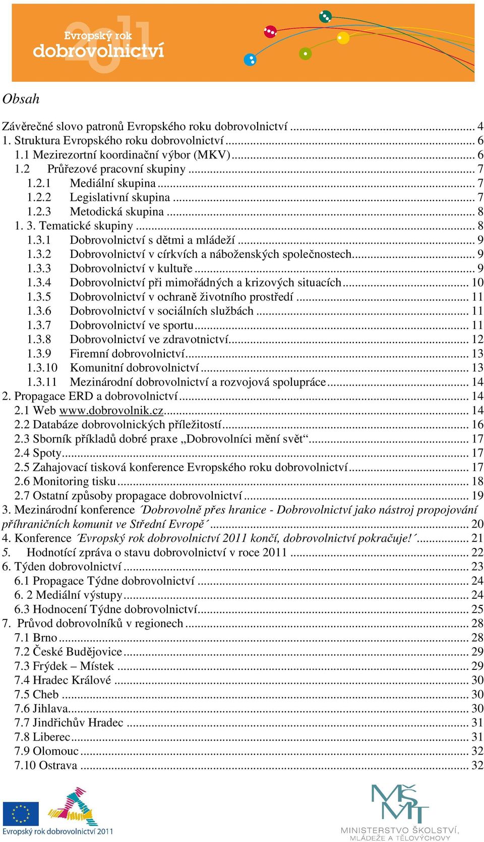 .. 9 1.3.3 Dobrovolnictví v kultuře... 9 1.3.4 Dobrovolnictví při mimořádných a krizových situacích... 10 1.3.5 Dobrovolnictví v ochraně životního prostředí... 11 1.3.6 Dobrovolnictví v sociálních službách.