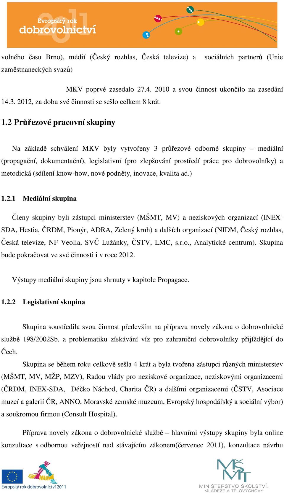 2 Průřezové pracovní skupiny Na základě schválení MKV byly vytvořeny 3 průřezové odborné skupiny mediální (propagační, dokumentační), legislativní (pro zlepšování prostředí práce pro dobrovolníky) a