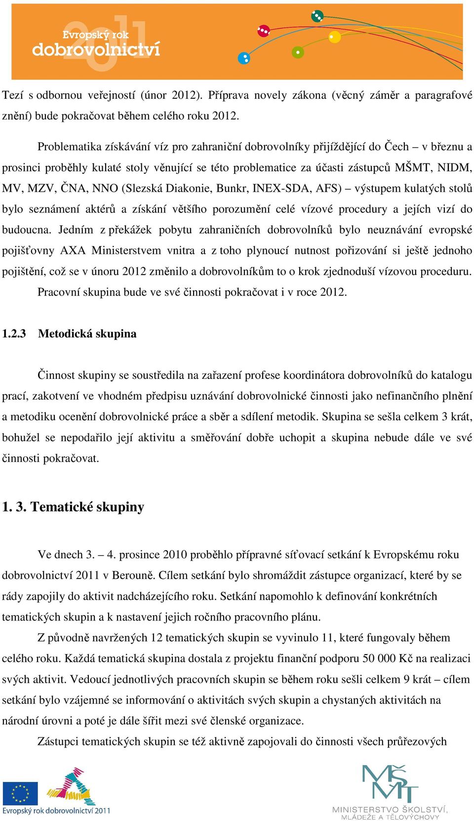 (Slezská Diakonie, Bunkr, INEX-SDA, AFS) výstupem kulatých stolů bylo seznámení aktérů a získání většího porozumění celé vízové procedury a jejích vizí do budoucna.