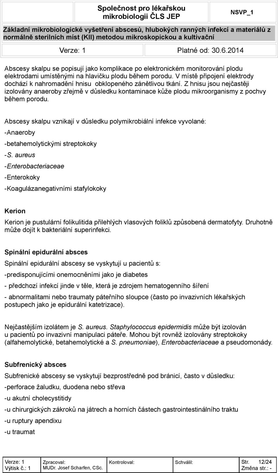 Z hnisu jsou nejčastěji izolovány anaeroby zřejmě v důsledku kontaminace kůže plodu mikroorganismy z pochvy během porodu.