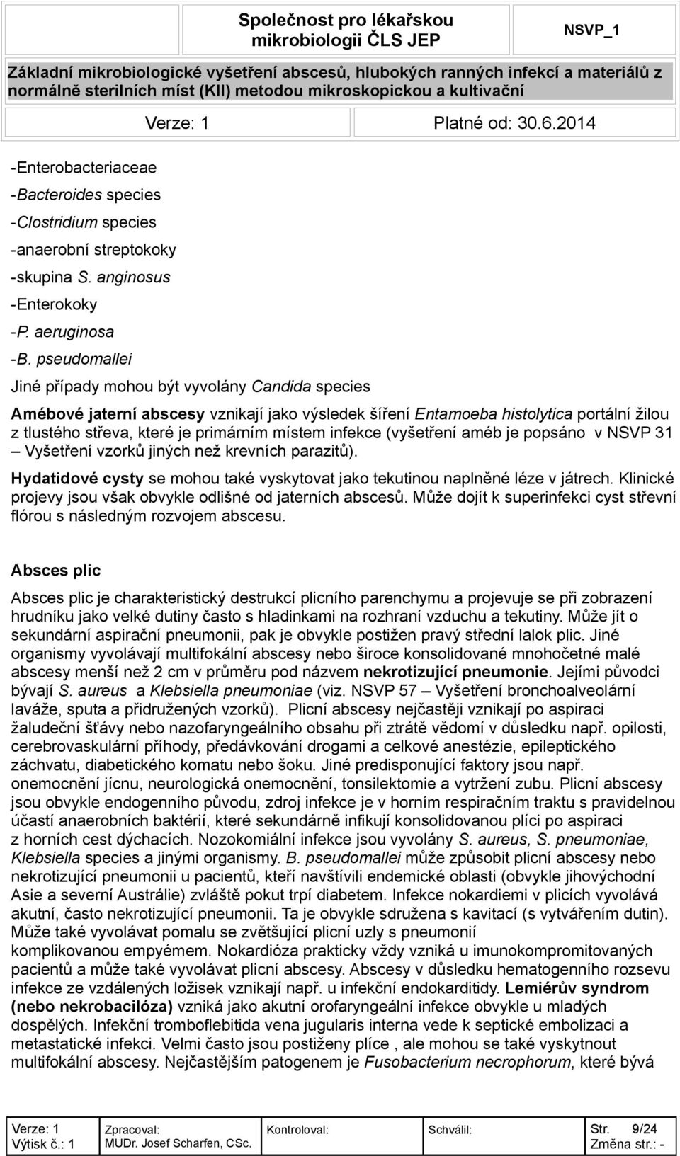 (vyšetření améb je popsáno v NSVP 31 Vyšetření vzorků jiných než krevních parazitů). Hydatidové cysty se mohou také vyskytovat jako tekutinou naplněné léze v játrech.