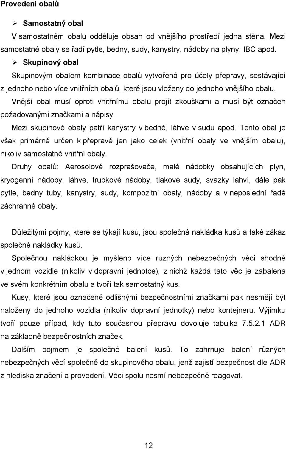 Vnější obal musí oproti vnitřnímu obalu projít zkouškami a musí být označen požadovanými značkami a nápisy. Mezi skupinové obaly patří kanystry v bedně, láhve v sudu apod.