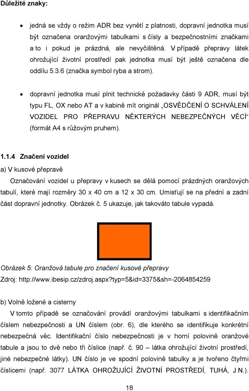 dopravní jednotka musí plnit technické požadavky části 9 ADR, musí být typu FL, OX nebo AT a v kabině mít originál OSVĚDČENÍ O SCHVÁLENÍ VOZIDEL PRO PŘEPRAVU NĚKTERÝCH NEBEZPEČNÝCH VĚCÍ (formát A4 s