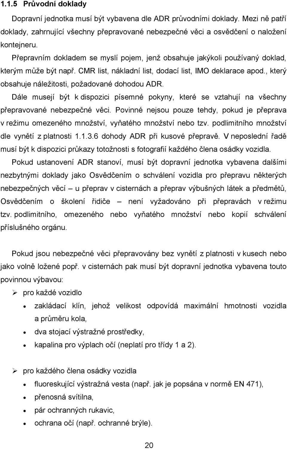 , který obsahuje náležitosti, požadované dohodou ADR. Dále musejí být k dispozici písemné pokyny, které se vztahují na všechny přepravované nebezpečné věci.