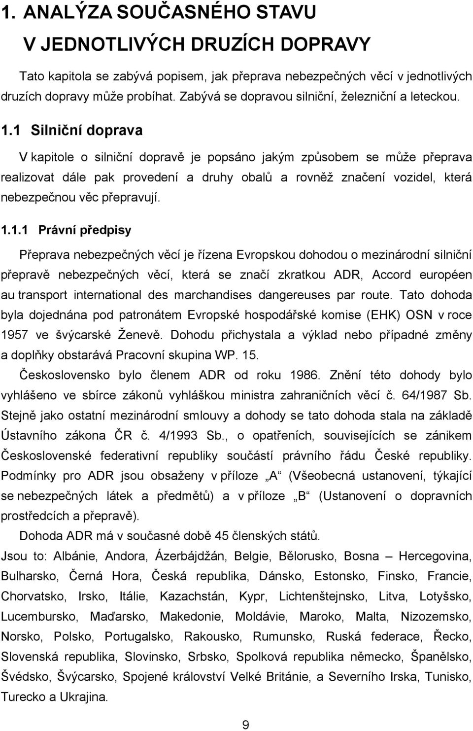 1 Silniční doprava V kapitole o silniční dopravě je popsáno jakým způsobem se může přeprava realizovat dále pak provedení a druhy obalů a rovněž značení vozidel, která nebezpečnou věc přepravují.