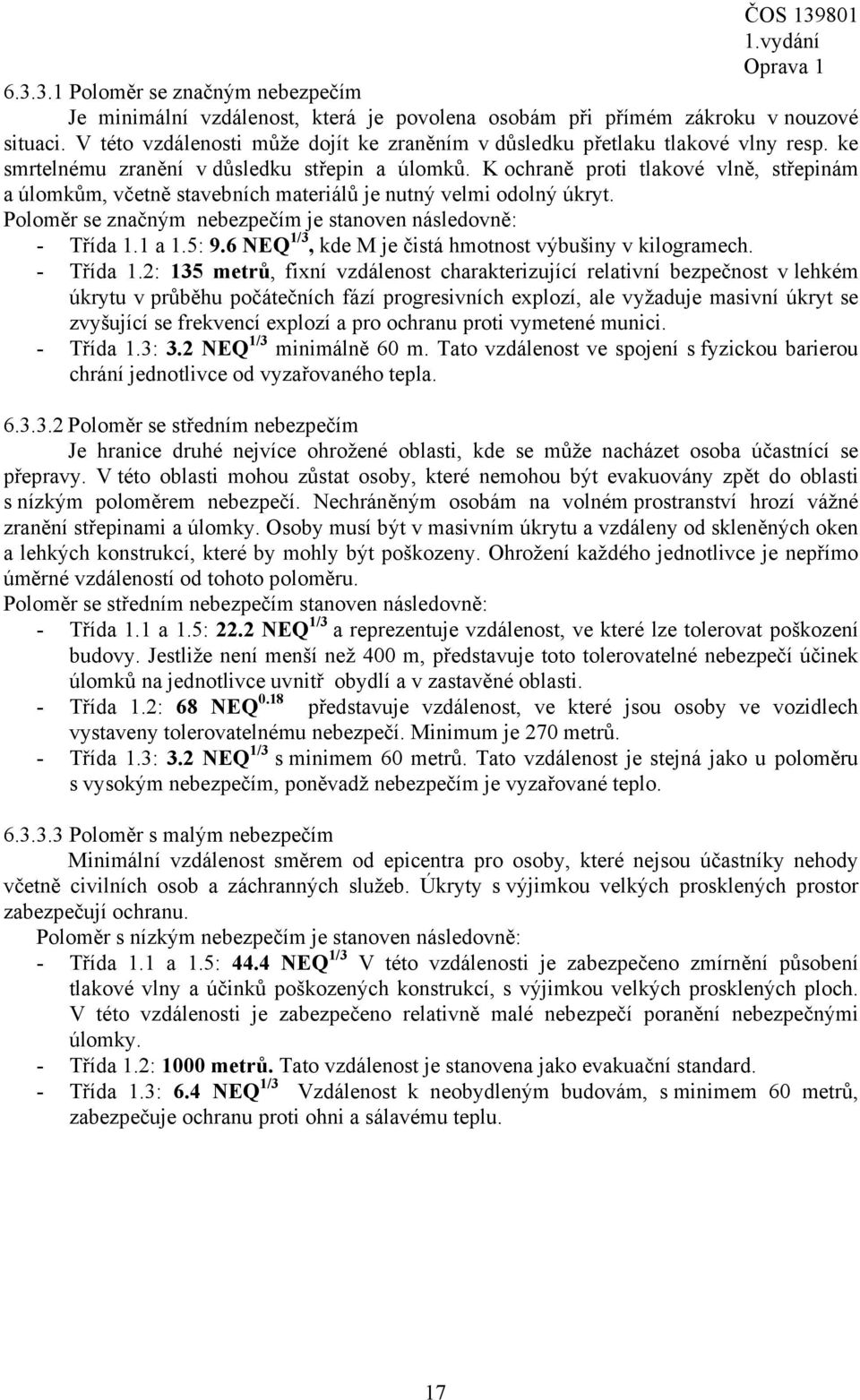 K ochraně proti tlakové vlně, střepinám a úlomkům, včetně stavebních materiálů je nutný velmi odolný úkryt. Poloměr se značným nebezpečím je stanoven následovně: - Třída 1.1 a 1.5: 9.