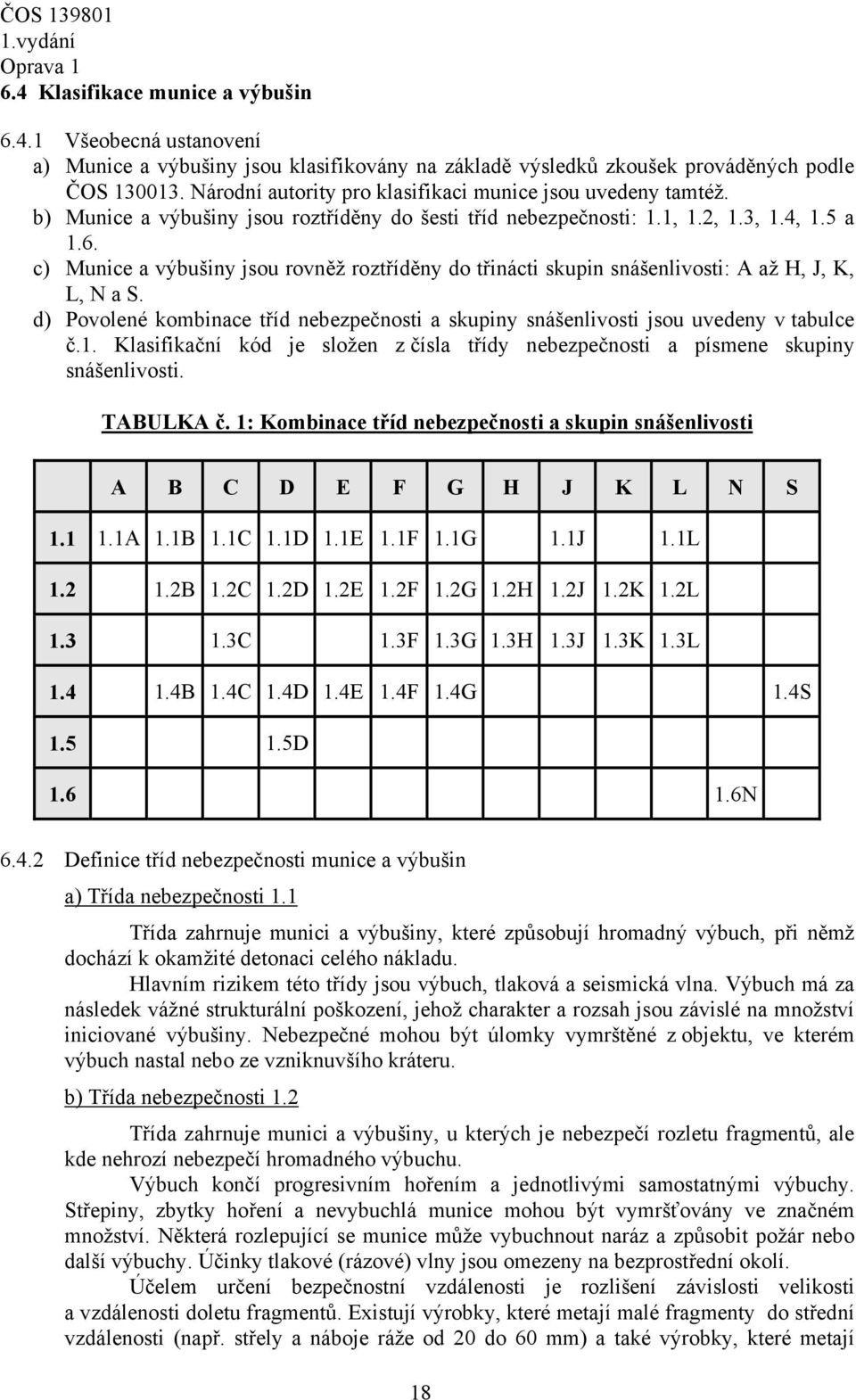 c) Munice a výbušiny jsou rovněž roztříděny do třinácti skupin snášenlivosti: A až H, J, K, L, N a S. d) Povolené kombinace tříd nebezpečnosti a skupiny snášenlivosti jsou uvedeny v tabulce č.1.