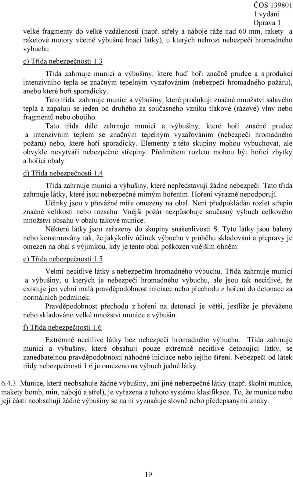 3 Třída zahrnuje munici a výbušiny, které buď hoří značně prudce a s produkcí intenzivního tepla se značným tepelným vyzařováním (nebezpečí hromadného požáru), anebo které hoří sporadicky.