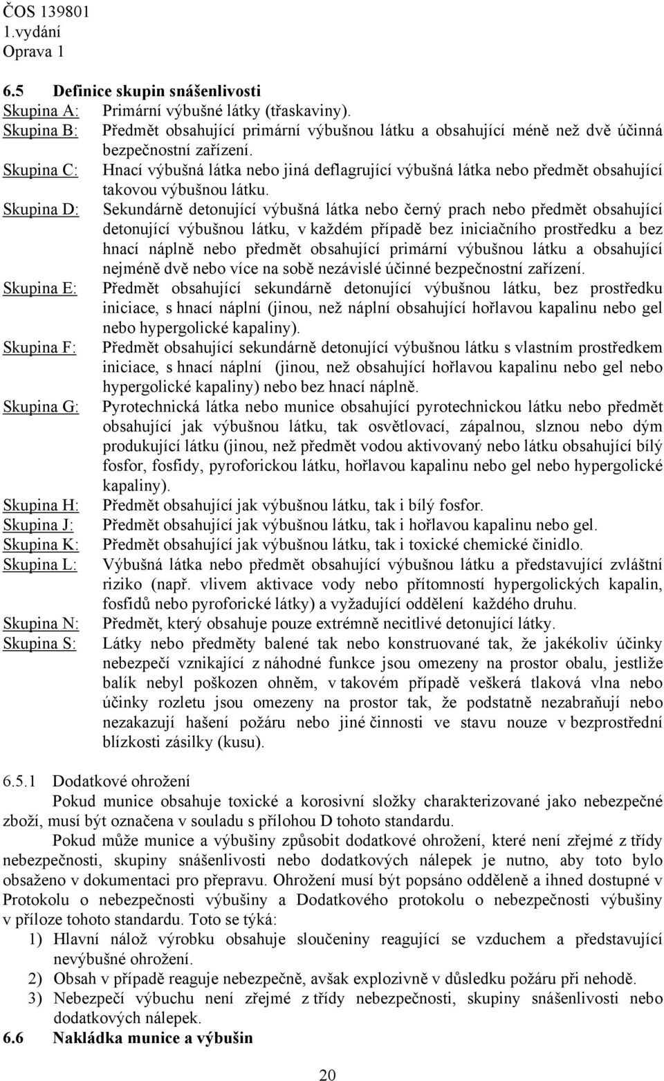 Skupina D: Sekundárně detonující výbušná látka nebo černý prach nebo předmět obsahující detonující výbušnou látku, v každém případě bez iniciačního prostředku a bez hnací náplně nebo předmět