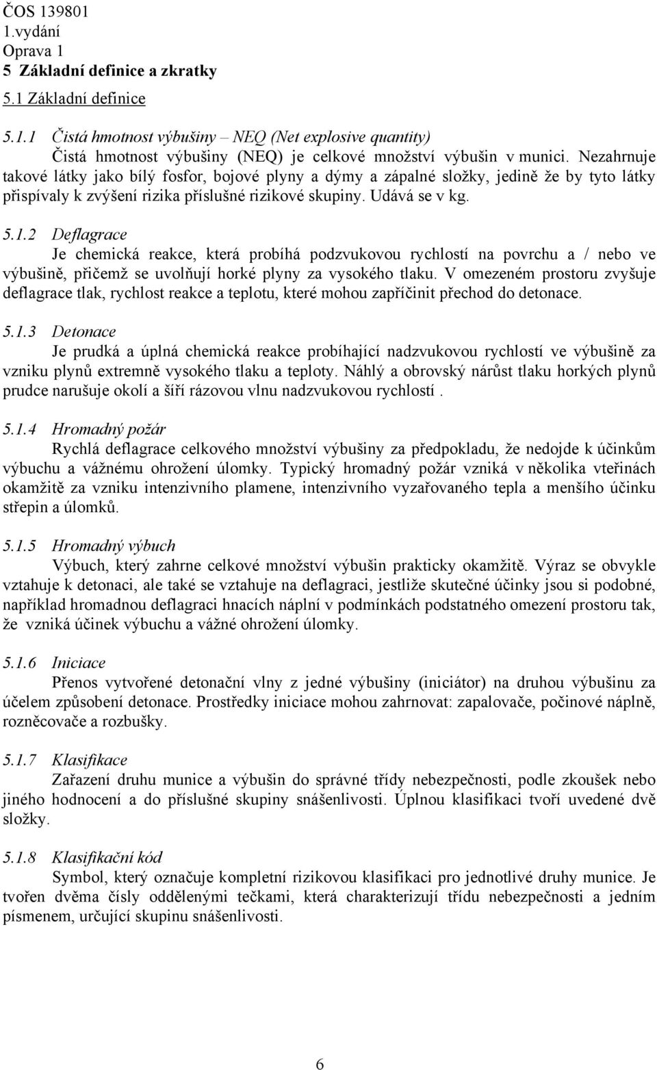 2 Deflagrace Je chemická reakce, která probíhá podzvukovou rychlostí na povrchu a / nebo ve výbušině, přičemž se uvolňují horké plyny za vysokého tlaku.