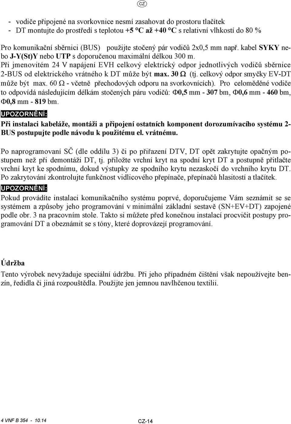 Při jmenovitém 4 V napájení EVH celkový elektrický odpor jednotlivých vodičů sběrnice -BUS od elektrického vrátného k DT může být max. 30 (tj. celkový odpor smyčky EV-DT může být max.