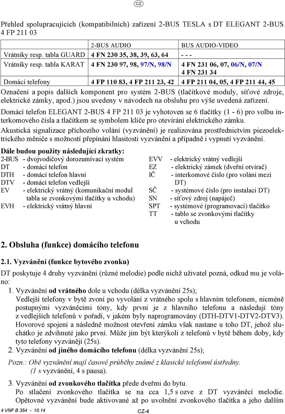 -BUS (tlačítkové moduly, síťové zdroje, elektrické zámky, apod.) jsou uvedeny v návodech na obsluhu pro výše uvedená zařízení.