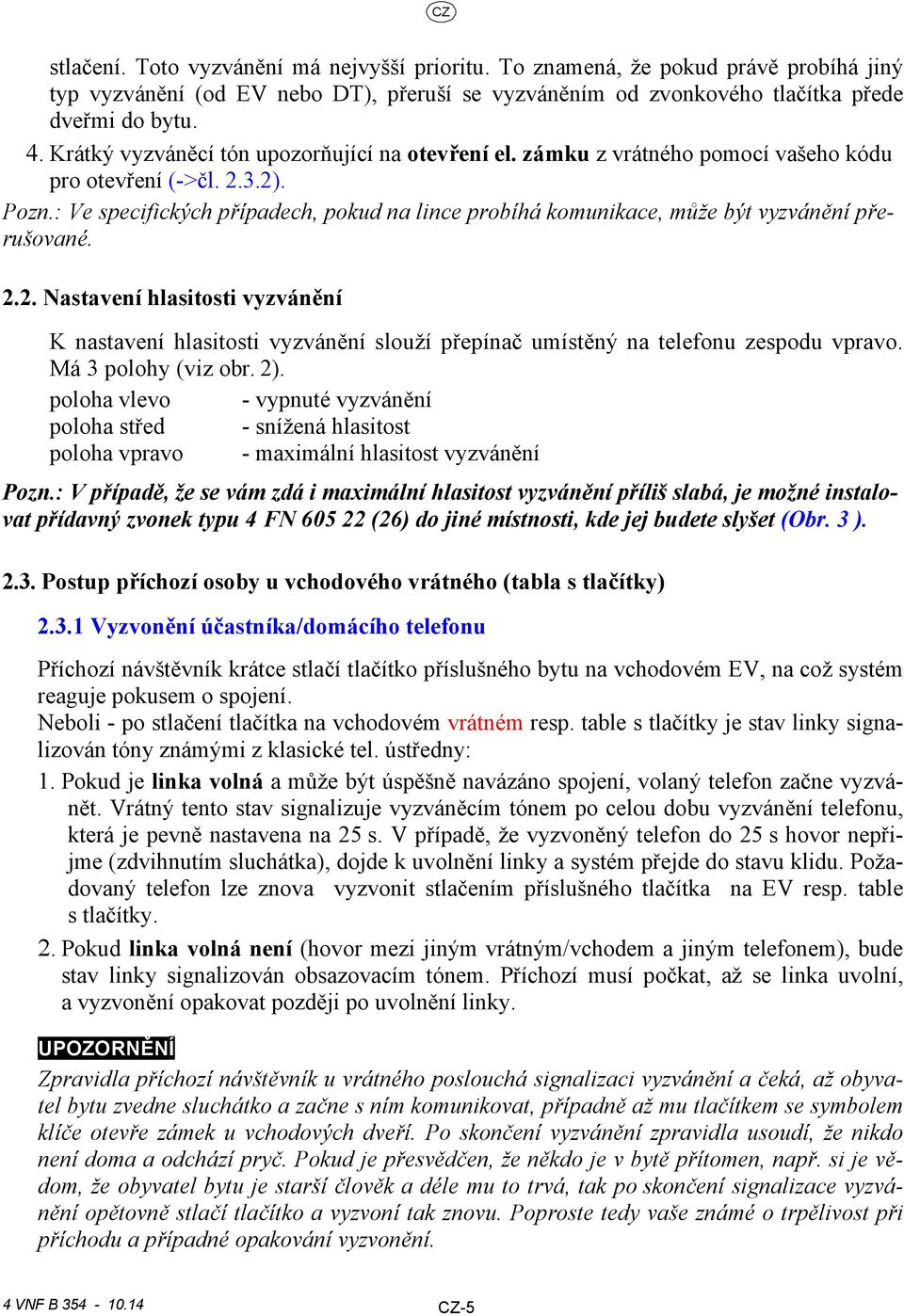 : Ve specifických případech, pokud na lince probíhá komunikace, může být vyzvánění přerušované.