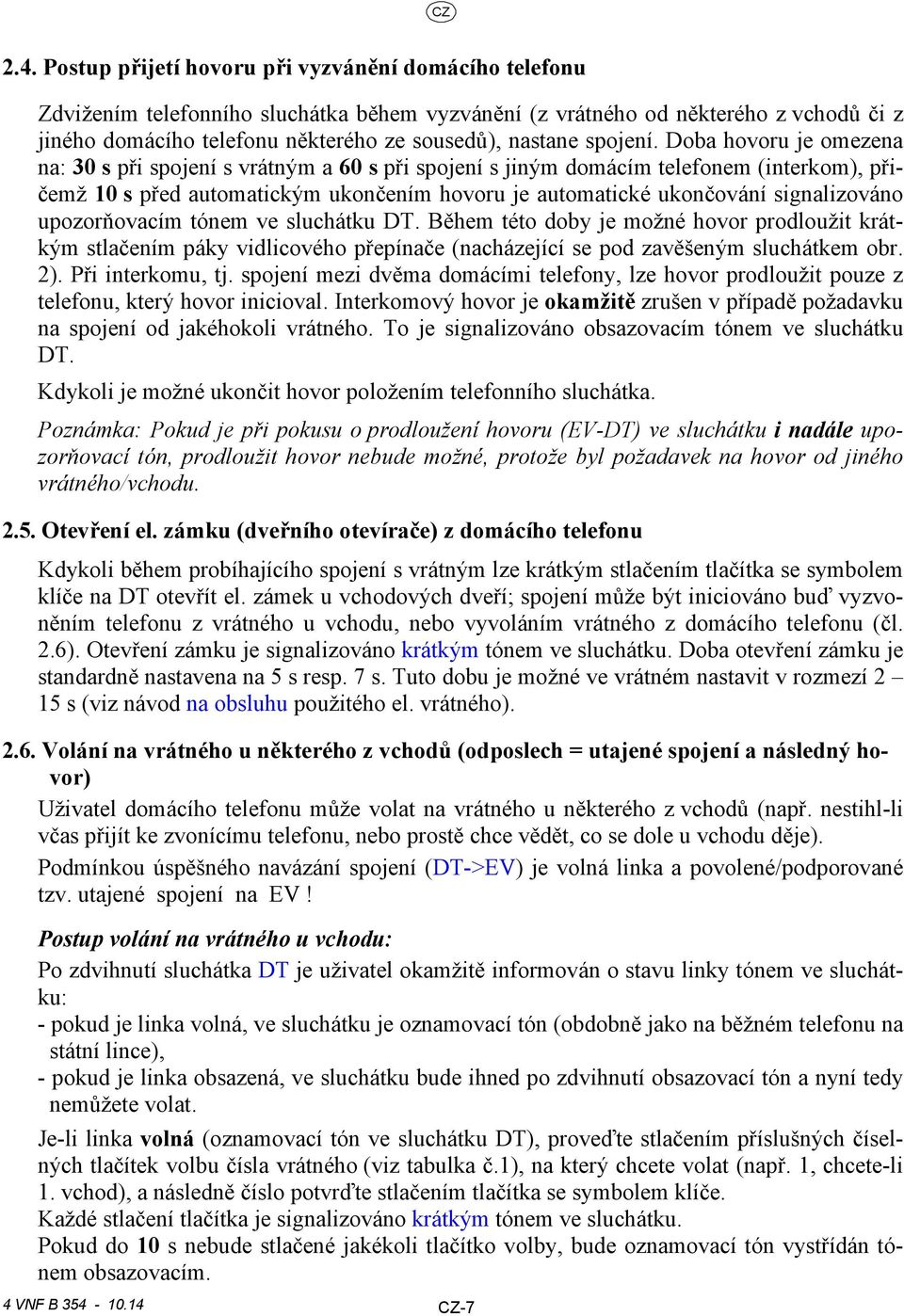 Doba hovoru je omezena na: 30 s při spojení s vrátným a 60 s při spojení s jiným domácím telefonem (interkom), přičemž 10 s před automatickým ukončením hovoru je automatické ukončování signalizováno