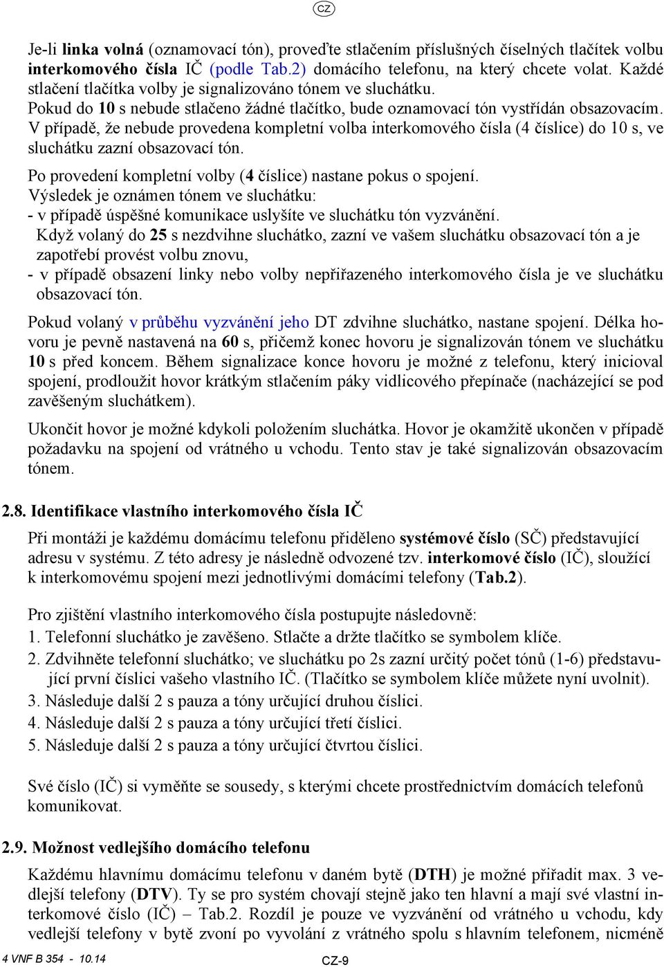 V případě, že nebude provedena kompletní volba interkomového čísla (4 číslice) do 10 s, ve sluchátku zazní obsazovací tón. Po provedení kompletní volby (4 číslice) nastane pokus o spojení.